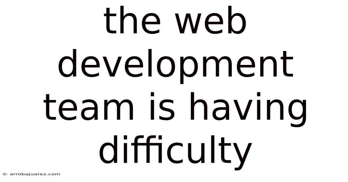 The Web Development Team Is Having Difficulty
