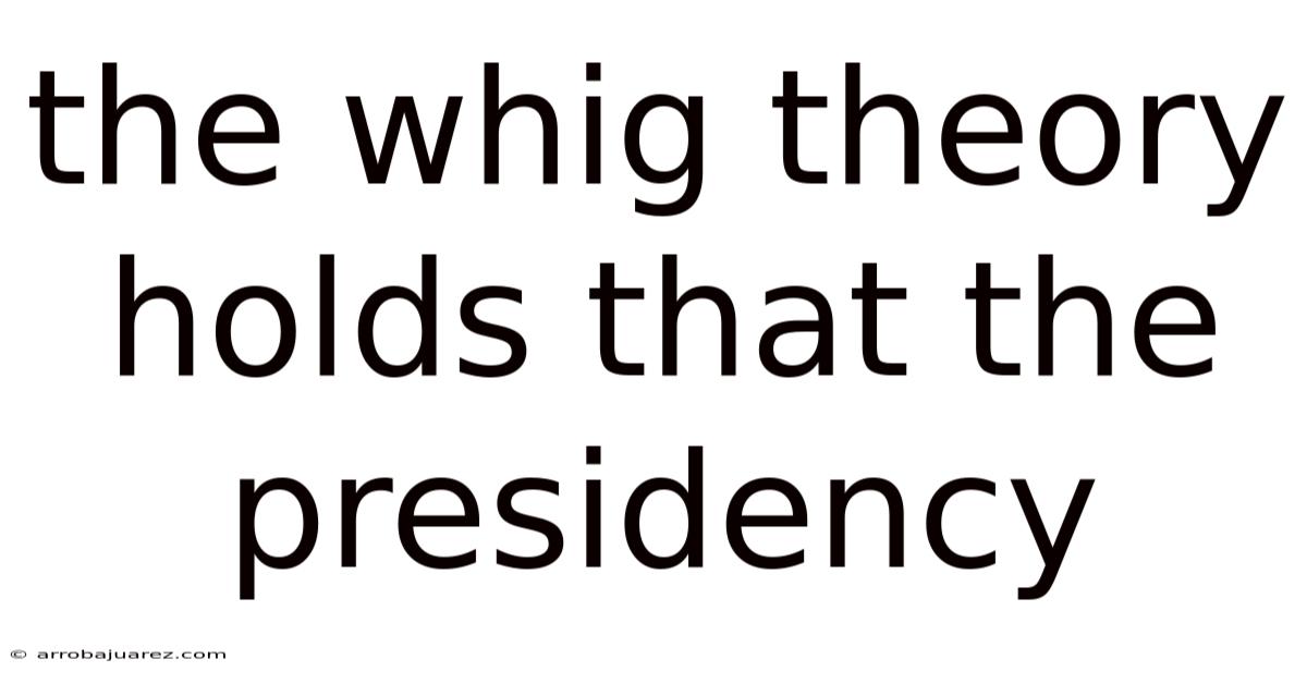 The Whig Theory Holds That The Presidency