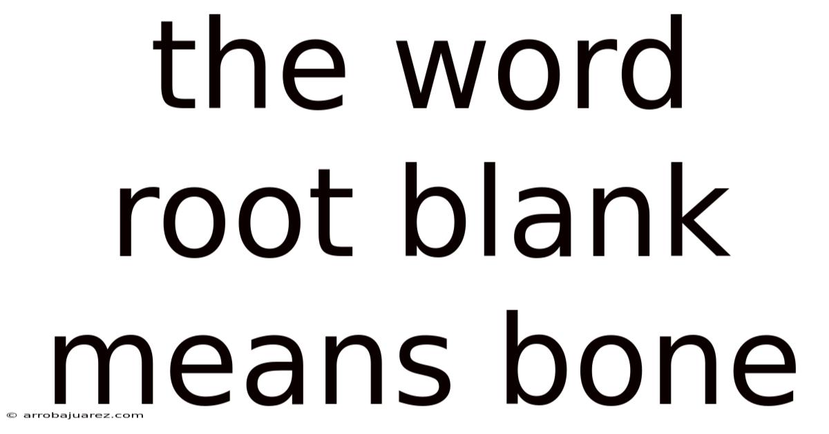 The Word Root Blank Means Bone