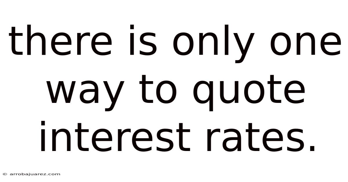 There Is Only One Way To Quote Interest Rates.