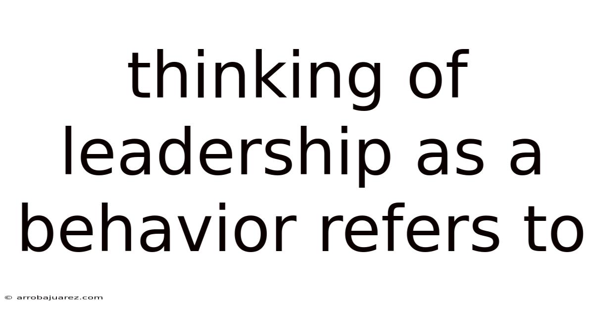 Thinking Of Leadership As A Behavior Refers To