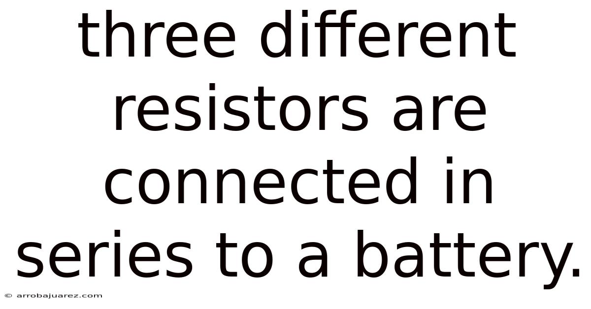 Three Different Resistors Are Connected In Series To A Battery.