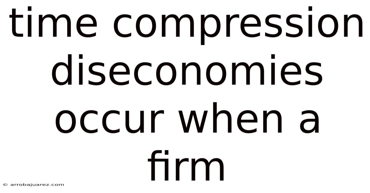 Time Compression Diseconomies Occur When A Firm