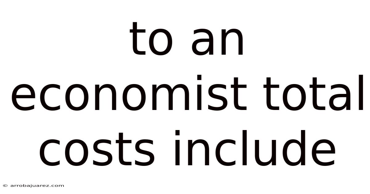 To An Economist Total Costs Include