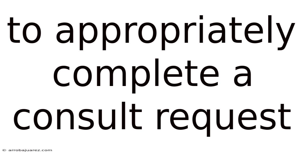 To Appropriately Complete A Consult Request
