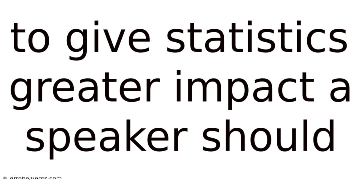To Give Statistics Greater Impact A Speaker Should