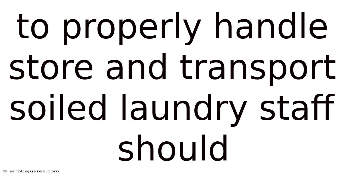 To Properly Handle Store And Transport Soiled Laundry Staff Should