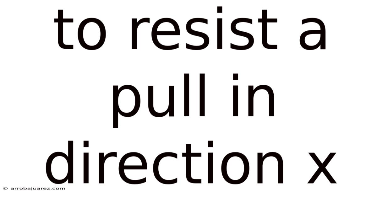 To Resist A Pull In Direction X