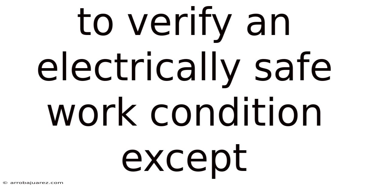 To Verify An Electrically Safe Work Condition Except
