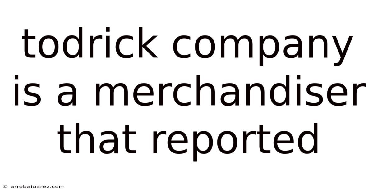 Todrick Company Is A Merchandiser That Reported