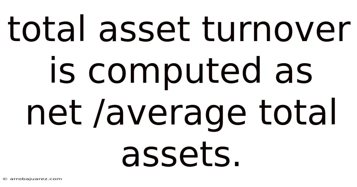 Total Asset Turnover Is Computed As Net /average Total Assets.