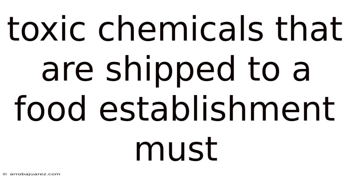 Toxic Chemicals That Are Shipped To A Food Establishment Must