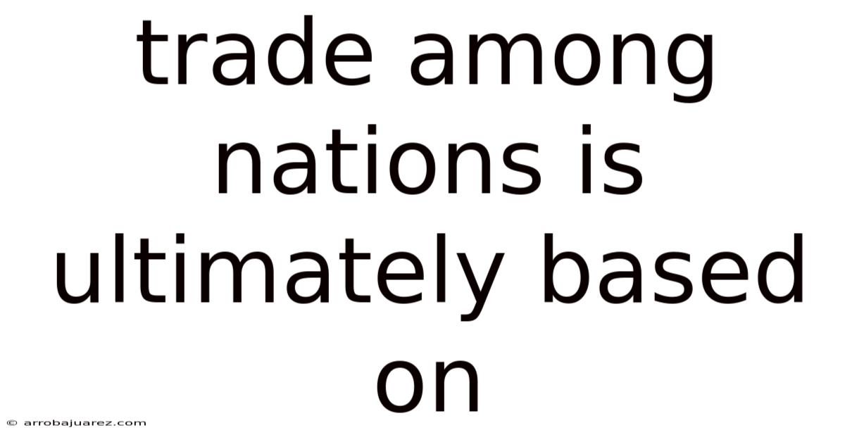 Trade Among Nations Is Ultimately Based On