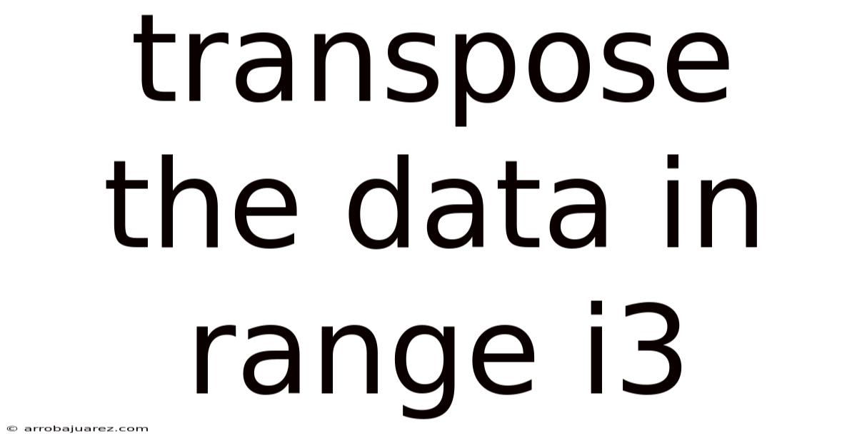 Transpose The Data In Range I3