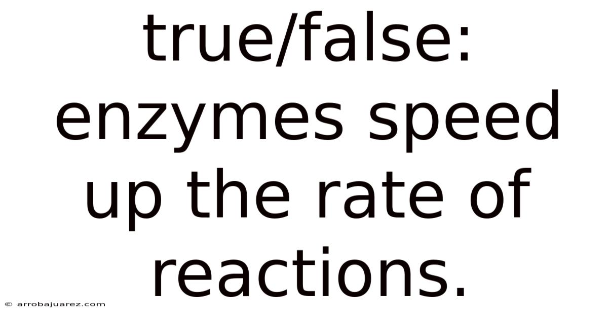 True/false: Enzymes Speed Up The Rate Of Reactions.