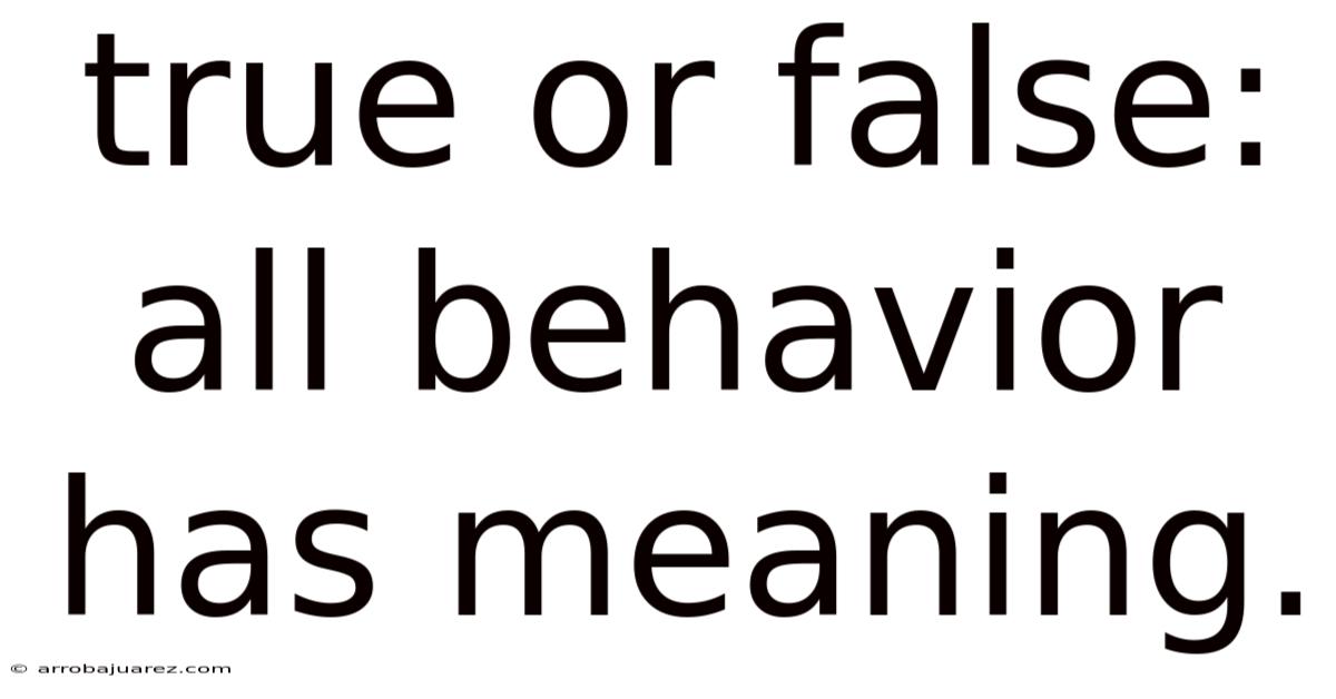 True Or False: All Behavior Has Meaning.