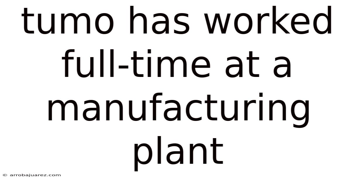 Tumo Has Worked Full-time At A Manufacturing Plant