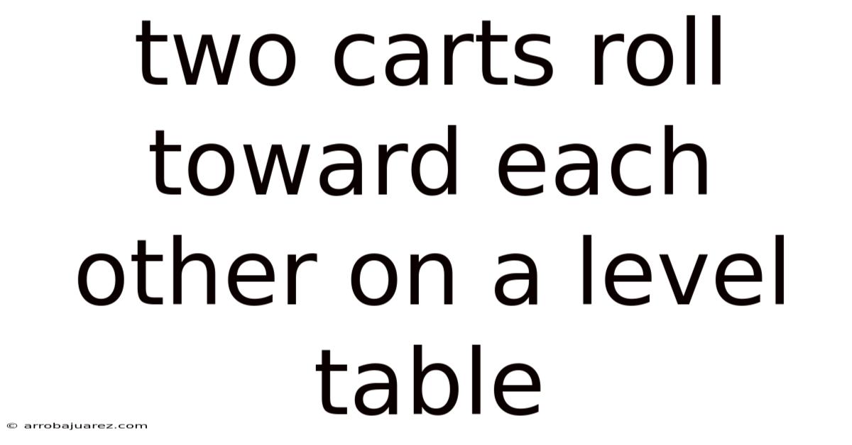 Two Carts Roll Toward Each Other On A Level Table