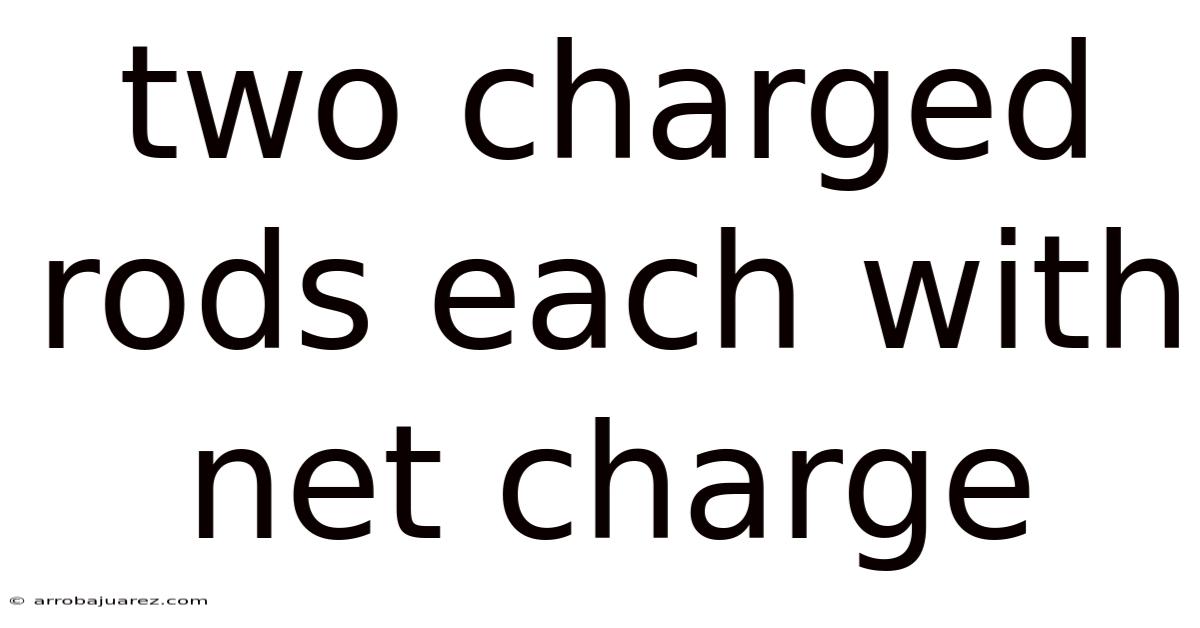 Two Charged Rods Each With Net Charge