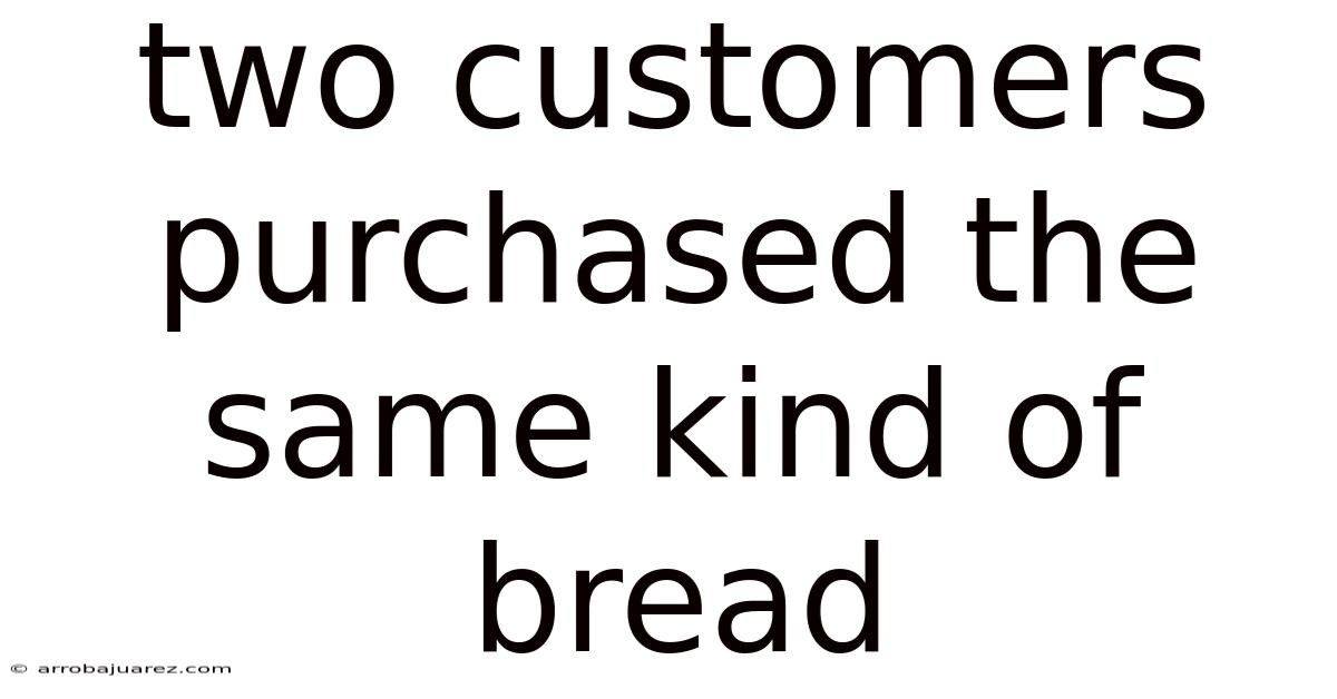Two Customers Purchased The Same Kind Of Bread