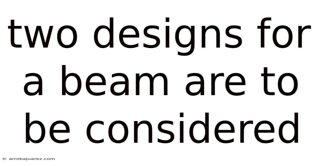 Two Designs For A Beam Are To Be Considered