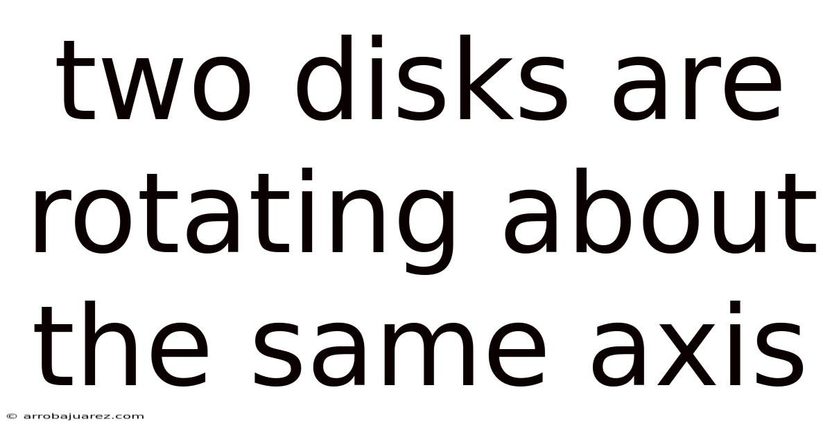 Two Disks Are Rotating About The Same Axis