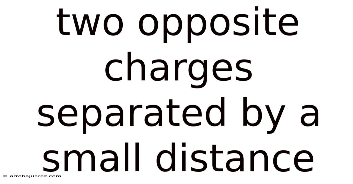 Two Opposite Charges Separated By A Small Distance
