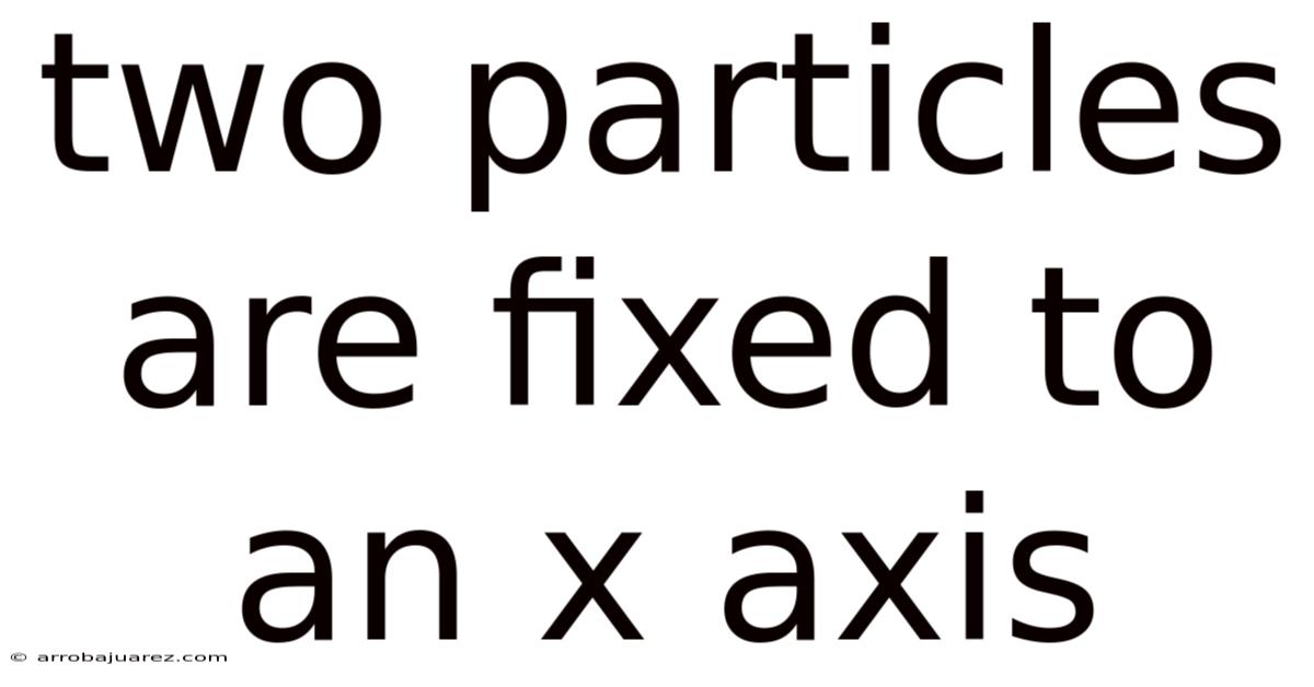 Two Particles Are Fixed To An X Axis