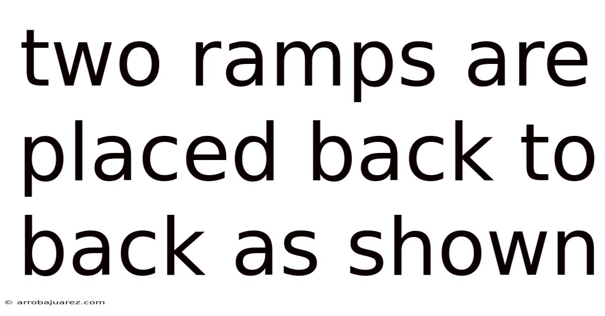 Two Ramps Are Placed Back To Back As Shown