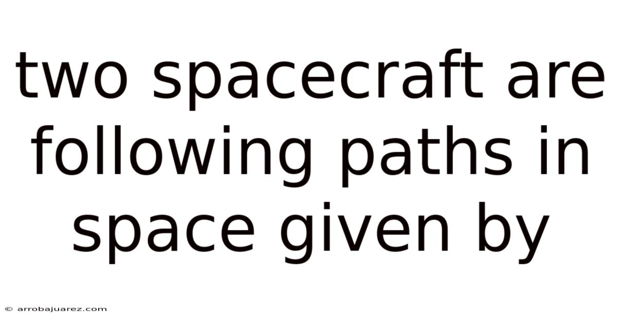 Two Spacecraft Are Following Paths In Space Given By