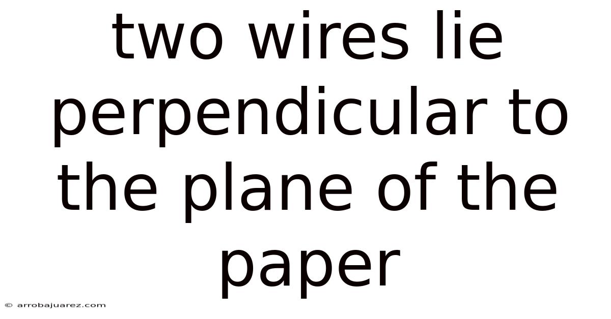 Two Wires Lie Perpendicular To The Plane Of The Paper
