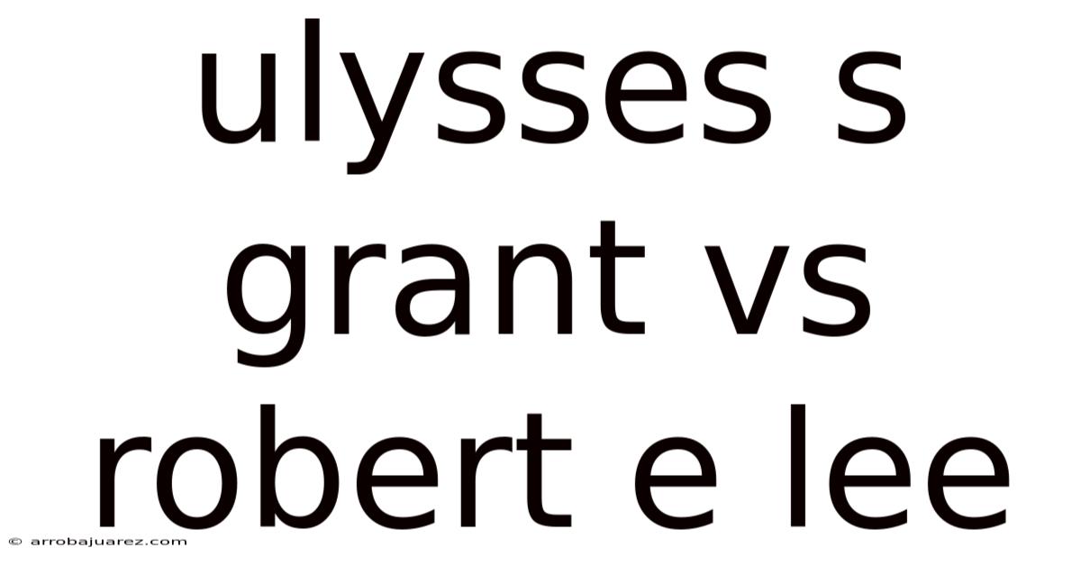 Ulysses S Grant Vs Robert E Lee