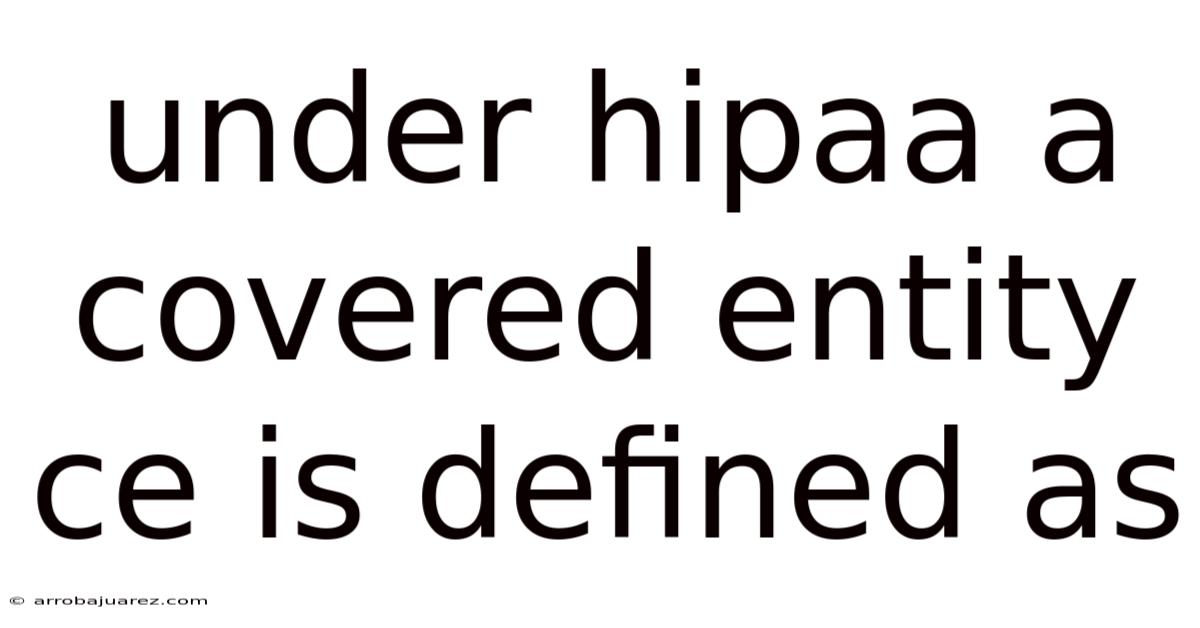 Under Hipaa A Covered Entity Ce Is Defined As