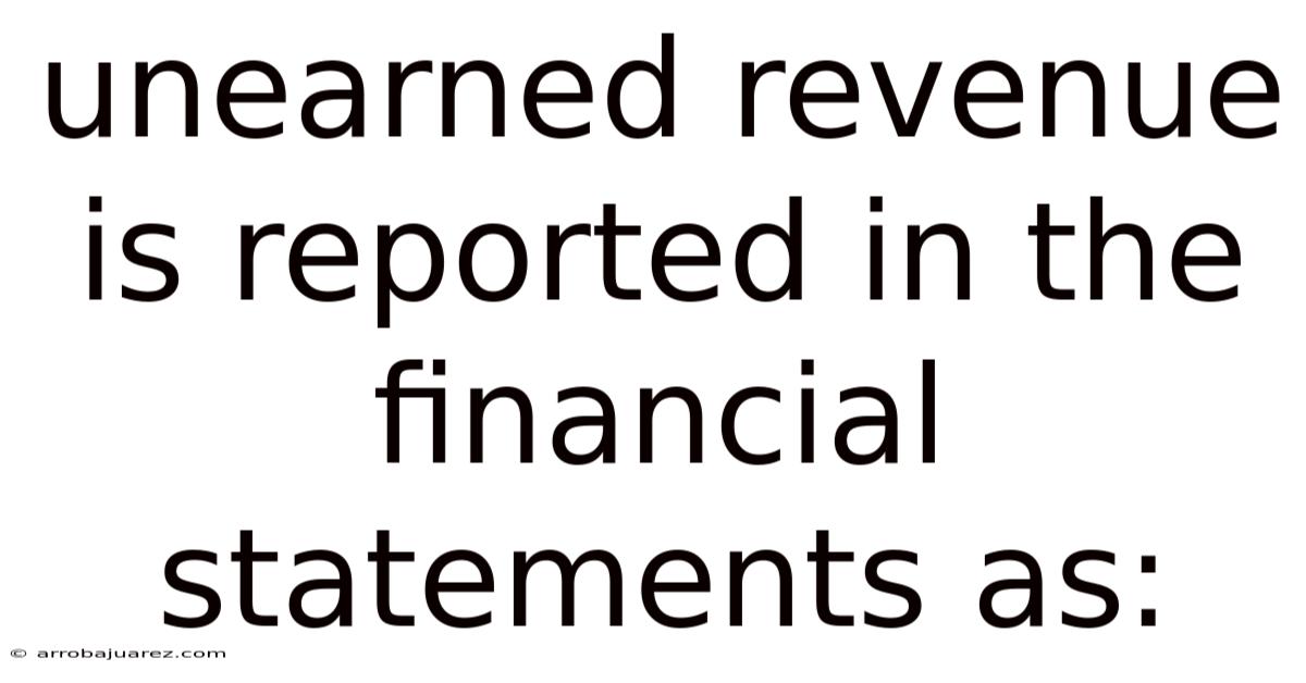Unearned Revenue Is Reported In The Financial Statements As: