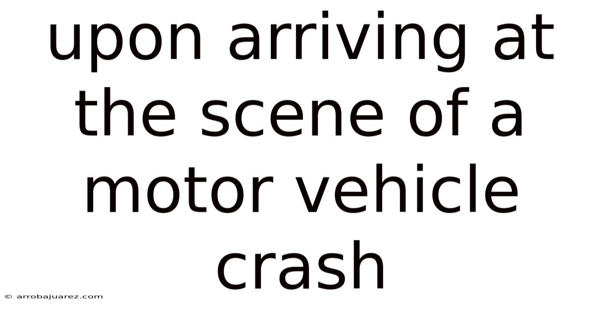 Upon Arriving At The Scene Of A Motor Vehicle Crash