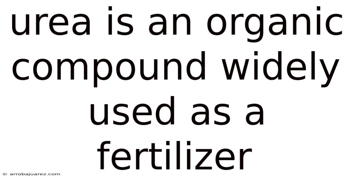 Urea Is An Organic Compound Widely Used As A Fertilizer