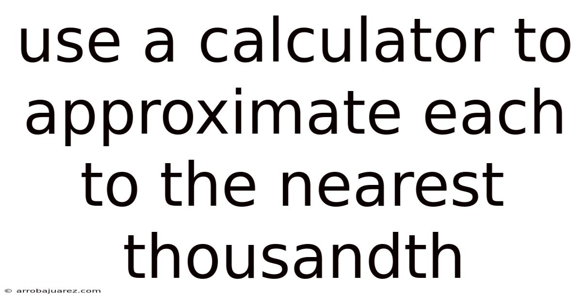 Use A Calculator To Approximate Each To The Nearest Thousandth