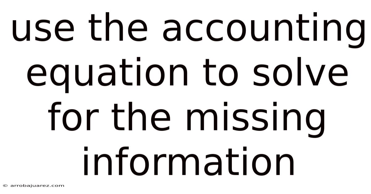 Use The Accounting Equation To Solve For The Missing Information