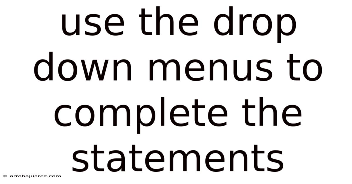 Use The Drop Down Menus To Complete The Statements