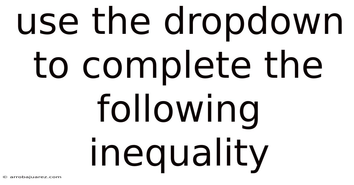 Use The Dropdown To Complete The Following Inequality