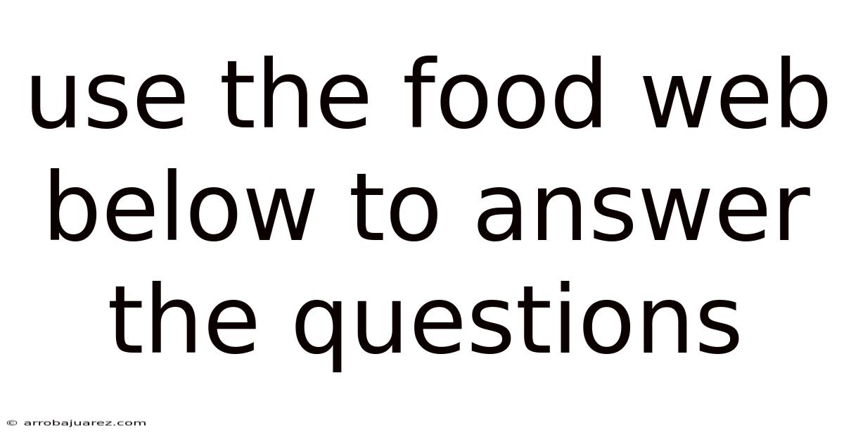 Use The Food Web Below To Answer The Questions