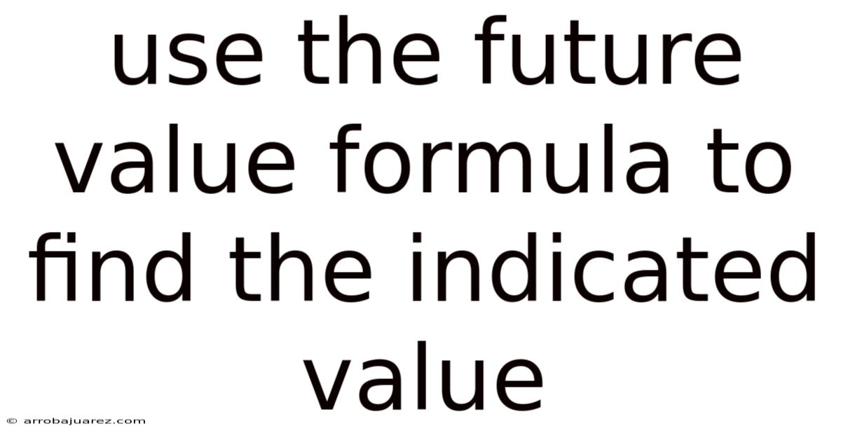 Use The Future Value Formula To Find The Indicated Value