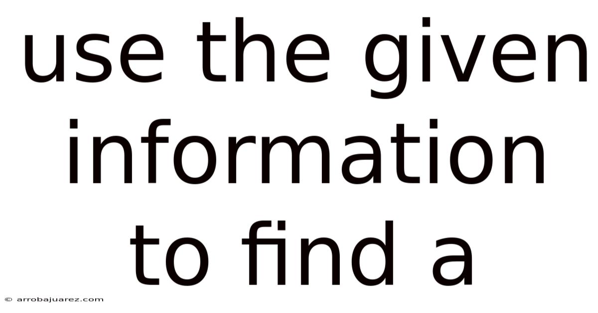 Use The Given Information To Find A