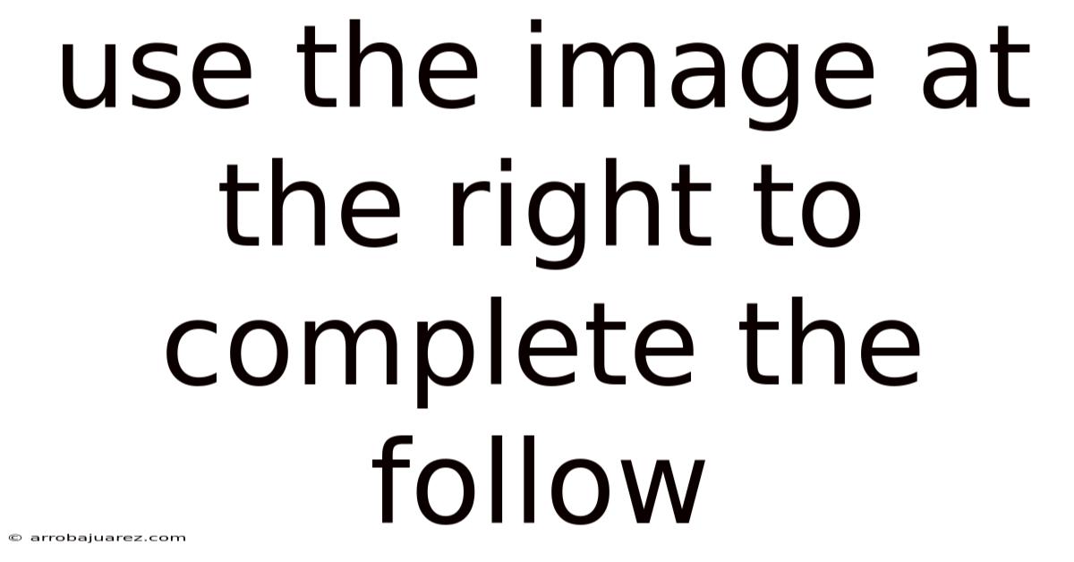 Use The Image At The Right To Complete The Follow