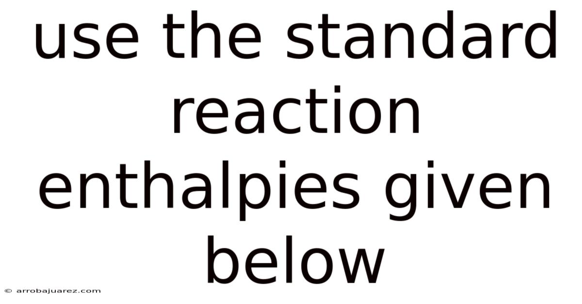 Use The Standard Reaction Enthalpies Given Below