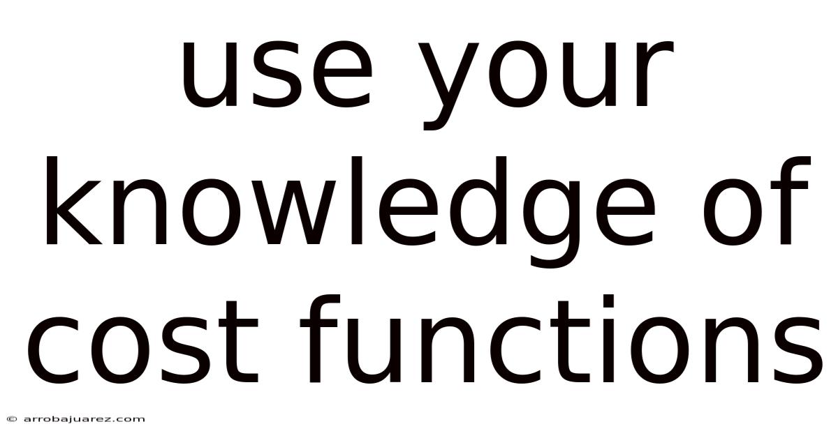 Use Your Knowledge Of Cost Functions