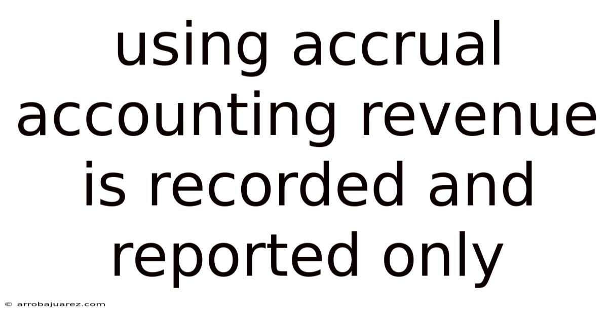 Using Accrual Accounting Revenue Is Recorded And Reported Only