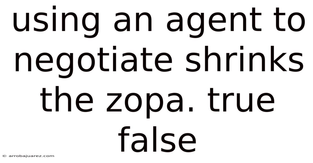 Using An Agent To Negotiate Shrinks The Zopa. True False