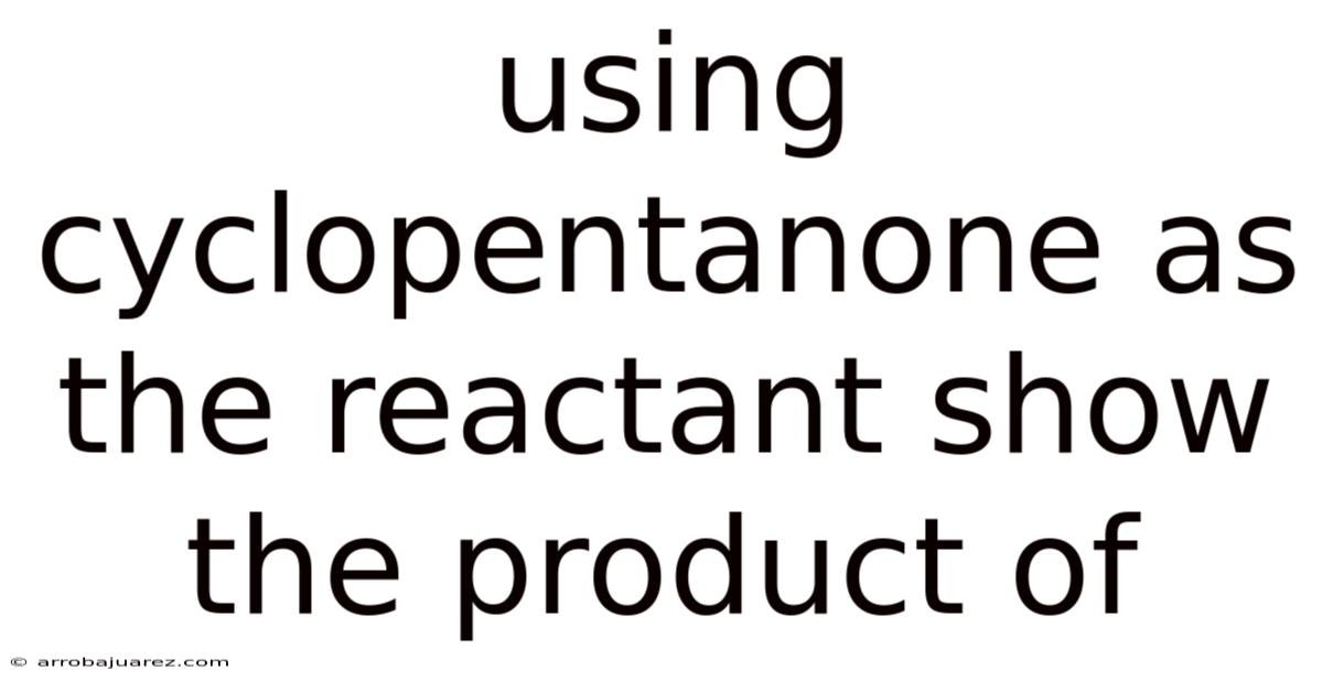 Using Cyclopentanone As The Reactant Show The Product Of