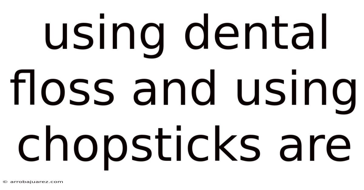 Using Dental Floss And Using Chopsticks Are